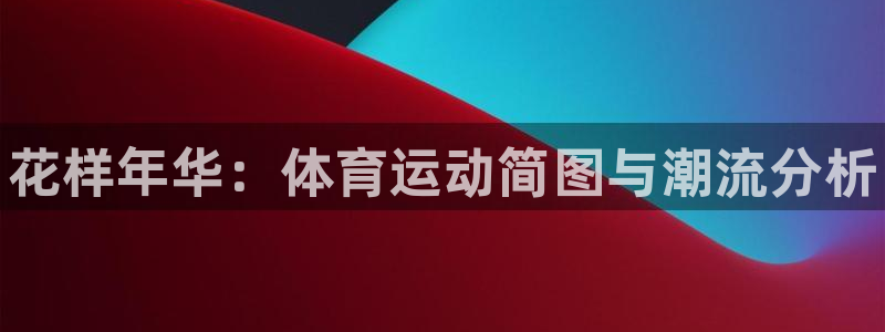 JJB竞技宝官网下载注册：花样年华：体育运动简图与潮