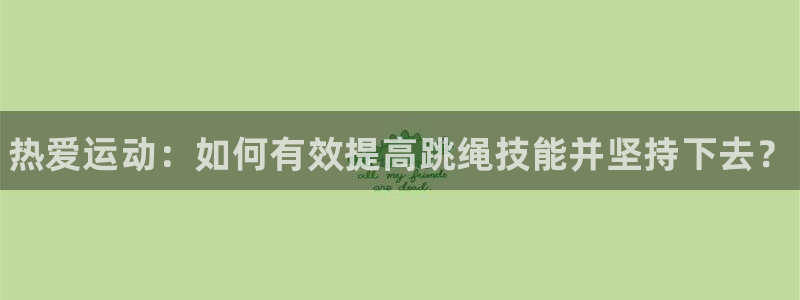 JJB竞技宝官网下载招商电话号码查询：热爱运动：如何