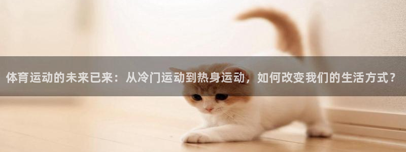 JJB竞技宝官方集团官网：体育运动的未来已来：从冷门
