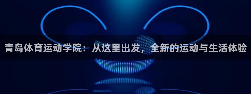 JJB竞技宝官方正版app集团：青岛体育运动学院：从