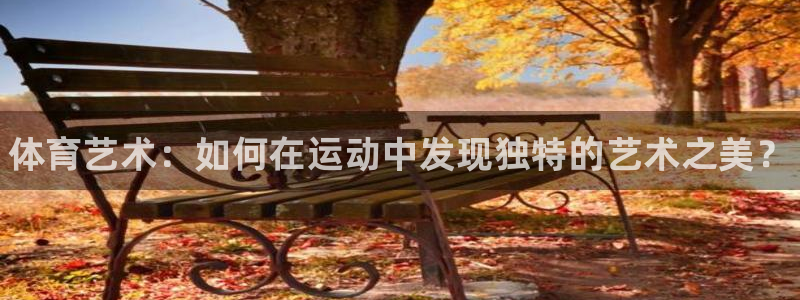 JJB竞技宝官网下载软件：体育艺术：如何在运动中发现独特的艺