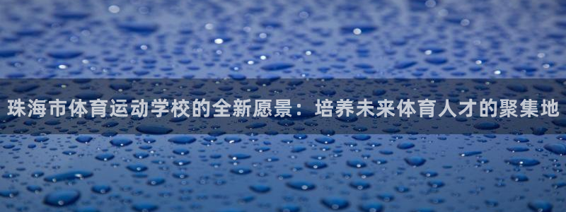 JJB竞技宝官方正版app娱乐：珠海市体育运动学校的