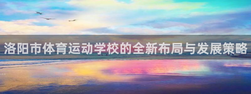 JJB竞技宝官方正版app新能源：洛阳市体育运动学校