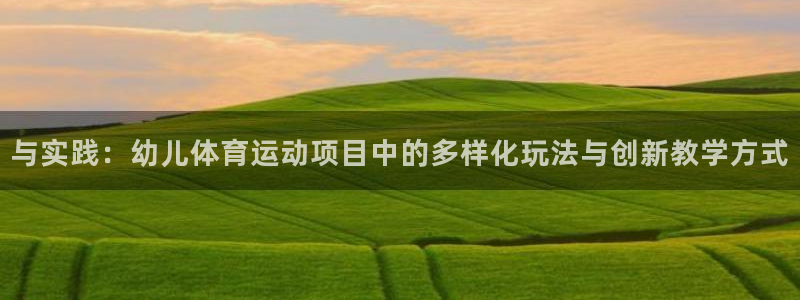 竞技宝app官方下载：与实践：幼儿体育运动项目中的多样化玩法