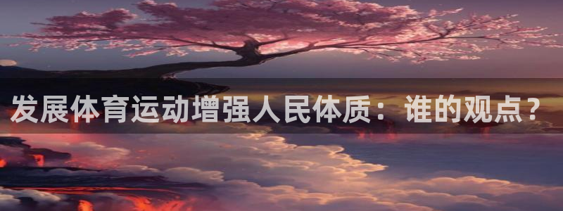 竞技宝客服APP：发展体育运动增强人民体质：谁的观点？