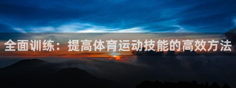 竞技宝官网app下载：全面训练：提高体育运动技能的高效方法